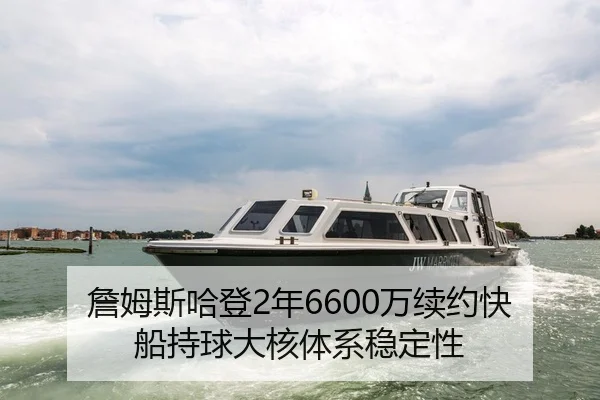 詹姆斯哈登2年6600万续约快船持球大核体系稳定性